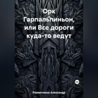 Александр Николаевич Романчиков. Орк Гарпальпиньон, или Все дороги куда-то ведут