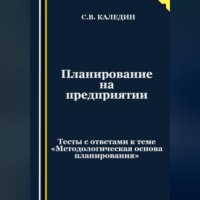 . Планирование на предприятии. Тесты с ответами к теме «Методологическая основа планирования»