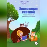 Анастасия Викторовна Перес. Воспитание сказкой. Сказкотерапия для дошкольников
