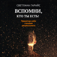 Светлана Гарайс. Вспомни, кто ты есть! Принятие себя глазами регрессолога