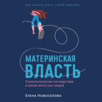 Елена Новоселова. Материнская власть: Психологические последствия в жизни взрослых людей. Как начать жить своей жизнью