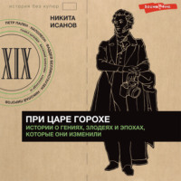 Никита Исанов. При царе Горохе. Истории о гениях, злодеях и эпохах, которые они изменили