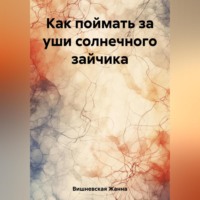 Жанна Вишневская. Как поймать за уши солнечного зайчика