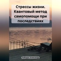 Александр Петрович Лободин. Стрессы жизни. Квантовый метод самопомощи при последствиях
