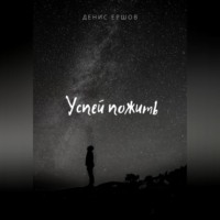 Денис Ершов. Успей пожить