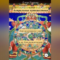 Елена Уварова. Астральные путешествия для неленивого ума и не для развлечения