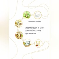 Екатерина Петрова. Настоящая я, или Как найти свое призвание