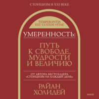 Райан Холидей. Умеренность. Путь к свободе, мудрости и величию