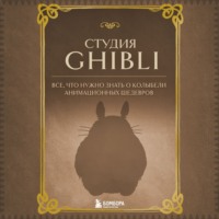 Группа авторов. Студия Ghibli. Все, что нужно знать о колыбели анимационных шедевров