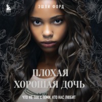 Эшли Форд. Плохая хорошая дочь. Что не так с теми, кто нас любит