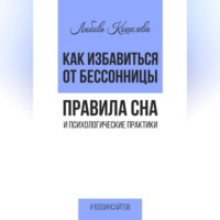 Любовь Васильевна Кошелева. Как избавиться от бессонницы. Правила сна психологические практики