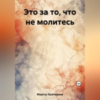Екатерина Мортус. Это за то, что не молитесь