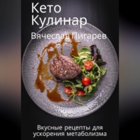 Вячеслав Пигарев. Кето Кулинар: Вкусные рецепты для ускорения метаболизма