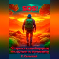 Константин Сельский. SOS! Потерялся в дикой природе. Инструкция по выживанию