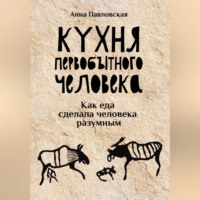 Анна Павловская. Кухня первобытного человека. Как еда сделала человека разумным