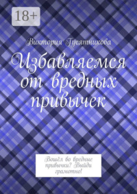 Избавляемся от вредных привычек. Вошёл во вредные привычки? Выйди грамотно!