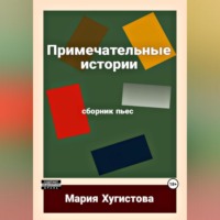 Мария Хугистова. Примечательные истории. Сборник пьес