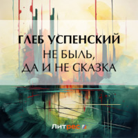 Глеб Иванович Успенский. Не быль, да и не сказка