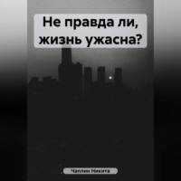 . Не правда ли, жизнь ужасна?