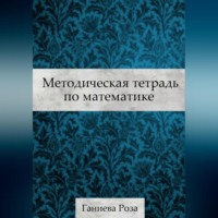 Роза Хаматхановна Ганиева. Методическая тетрадь по математике