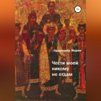 Мария Ордынцева. Чести моей никому не отдам