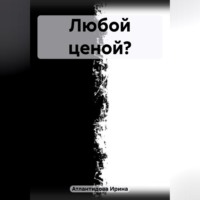 Ирина Атлантидова. Любой ценой?
