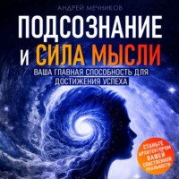 Андрей Мечников. Подсознание и сила мысли. Ваша главная способность для достижения успеха