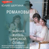 Юлия Шергина. Романовы: тайная жизнь царской семьи. Великая любовь, неравный брак и загадка заспиртованной головы