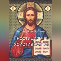 Наталия Кобилева. Гностицизм в христианстве