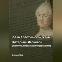 Екатерина Константиновна Гликен. Дело крестьянской жены Катерины Ивановой (История о том, как одна баба дело государево решила)