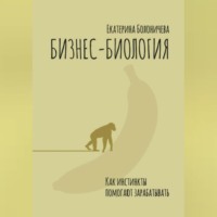 Екатерина Александровна Болоничева. Бизнес-биология. Как инстинкты помогают зарабатывать