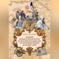 Кирилл Васильев. Влияние французской культуры на Российское общество от Петровских времен до наших дней