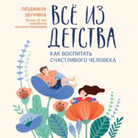 . Все из детства. Как воспитать счастливого человека