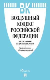 Воздушный кодекс Российской Федерации по состоянию на 24 января 2024 г. + сравнительная таблица изменений