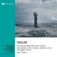 Smart Reading. После. Что околосмертный опыт может рассказать нам о жизни, смерти и том, что будет после. Брюс Грейсон. Саммари