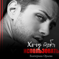 Екатерина Орлова. Хочу тебя использовать