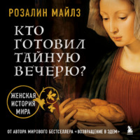 Розалин Майлз. Кто готовил Тайную вечерю? Женская история мира