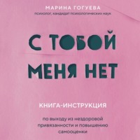 Марина Гогуева. С тобой меня нет. Книга-инструкция по выходу из нездоровой привязанности и повышению самооценки