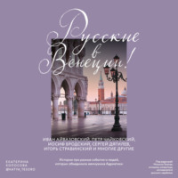 Екатерина Колосова. Русские в Венеции! Истории про разные события и людей, которых объединила жемчужина Адриатики