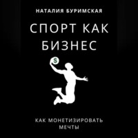 Наталия Сергеевна Буримская. Спорт как бизнес. Как монетизировать мечты