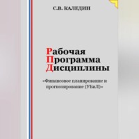 Сергей Каледин. Рабочая программа дисциплины «Финансовое планирование и прогнозирование (УБиЛ)»