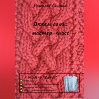 Наталья Скирта. Вяжем сами: мастер-класс. Модель «Дениз»