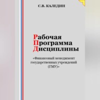 Сергей Каледин. Рабочая программа дисциплины «Финансовый менеджмент государственных учреждений (ГМУ)»