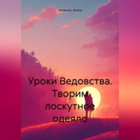 Алиса Лемешко. Уроки Ведовства. Творим лоскутное одеяло