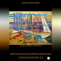 Елена Шабанова. Окончательная история человечества, которая объясняет все