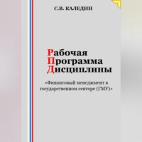 Сергей Каледин. Рабочая программа дисциплины «Финансовый менеджмент в государственном секторе (ГМУ)»