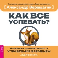 Александр Верещагин. Как все успевать? 4 навыка эффективного управления временем