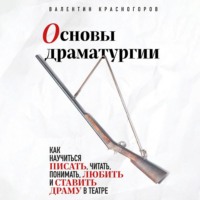 Валентин Красногоров. Основы драматургии. Как научиться писать, читать, понимать, любить и ставить драму в театре