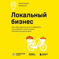 Александра Коняхина. Локальный бизнес. Как найти удачное место и превратить его в кофейню, салон красоты, винотеку или другое дело