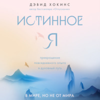 Дэвид Хокинс. Истинное Я. Превращение повседневного опыта в духовный путь